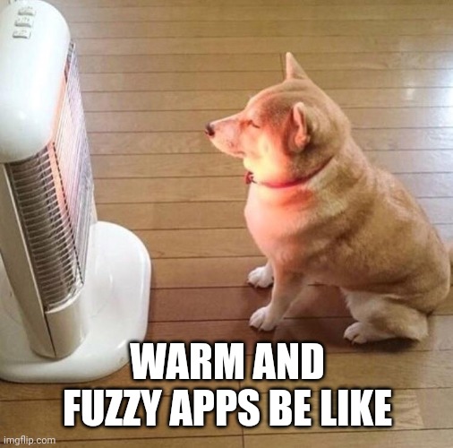 Dog enjoying the warm heater | WARM AND FUZZY APPS BE LIKE | image tagged in dog enjoying the warm heater | made w/ Imgflip meme maker