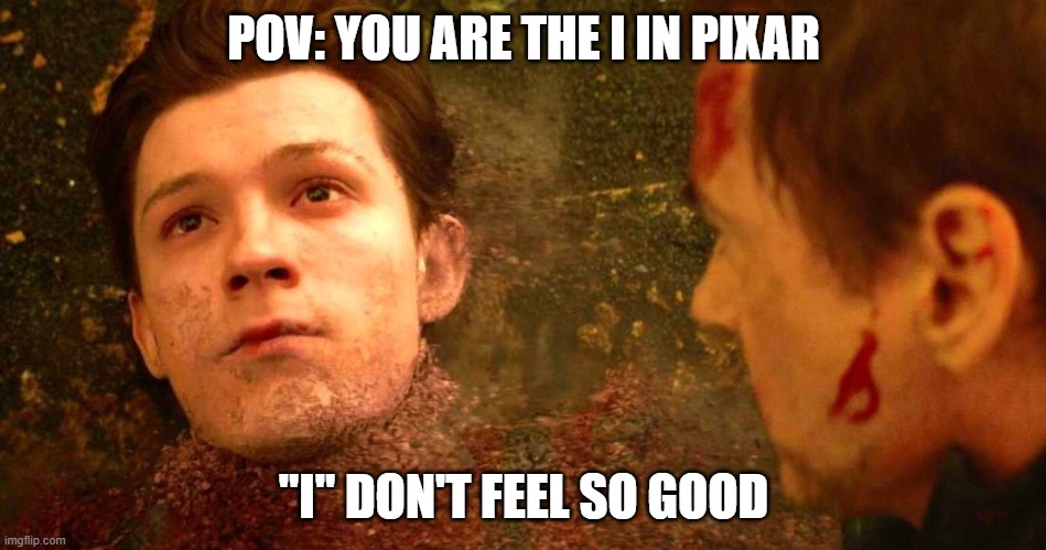 i dont feel so good | POV: YOU ARE THE I IN PIXAR; "I" DON'T FEEL SO GOOD | image tagged in i dont feel so good | made w/ Imgflip meme maker