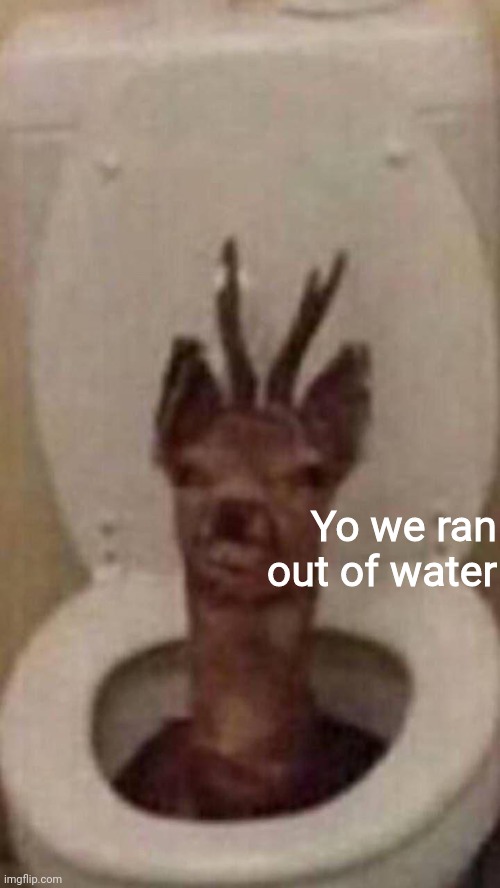 Yo we ran out of water | made w/ Imgflip meme maker