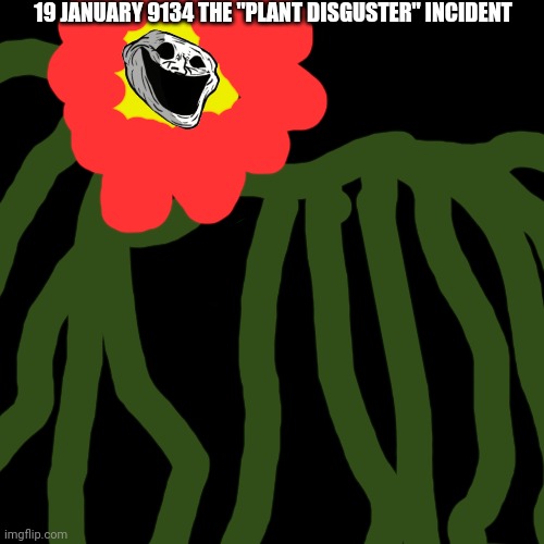 The Plant Disguster Incident (for trollge contest) | 19 JANUARY 9134 THE "PLANT DISGUSTER" INCIDENT | image tagged in memes,blank transparent square,trollgecontest | made w/ Imgflip meme maker