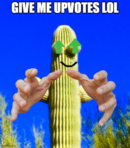 just give me upvotes | GIVE ME UPVOTES LOL | image tagged in huggy cactus | made w/ Imgflip meme maker