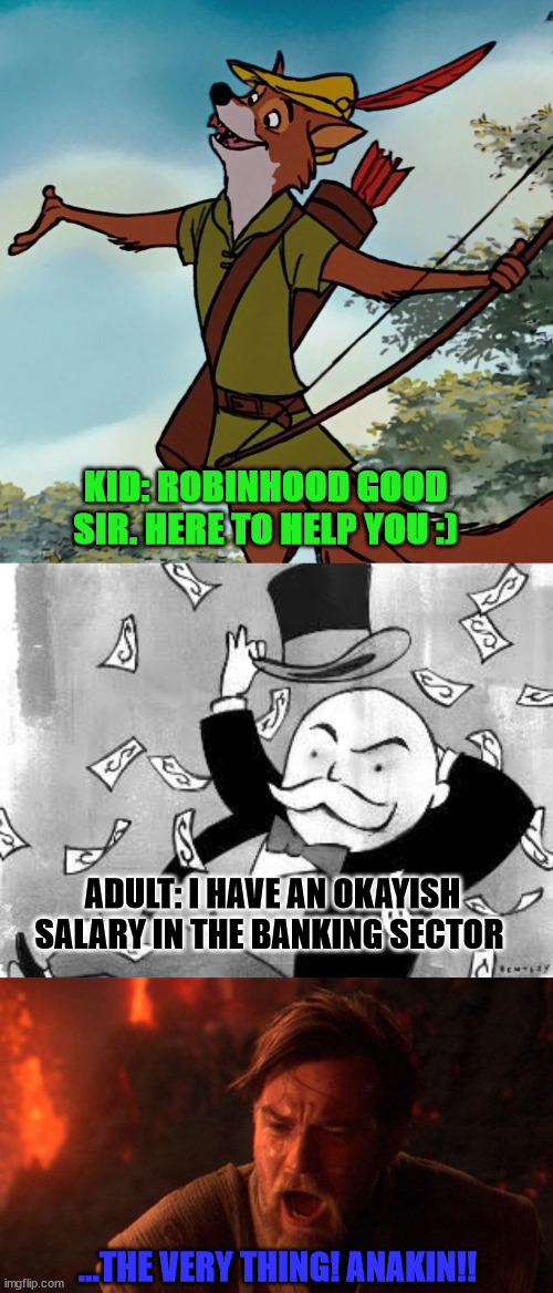 tragic life | KID: ROBINHOOD GOOD SIR. HERE TO HELP YOU :); ADULT: I HAVE AN OKAYISH SALARY IN THE BANKING SECTOR; ...THE VERY THING! ANAKIN!! | image tagged in robinhood,rich banker,obi-wan | made w/ Imgflip meme maker