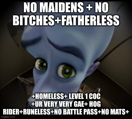 no maidens | NO MAIDENS + NO BITCHES+FATHERLESS; +HOMELESS+ LEVEL 1 COC +UR VERY VERY GAE+ HOG RIDER+RUNELESS+NO BATTLE PASS+NO MATS+ | image tagged in no bitches | made w/ Imgflip meme maker