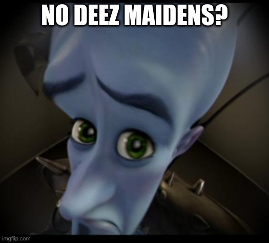 Megamind peeking | NO DEEZ MAIDENS? | image tagged in no bitches | made w/ Imgflip meme maker