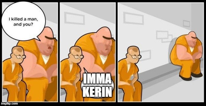 Kerins | IMMA KERIN | image tagged in i killed a man and you | made w/ Imgflip meme maker