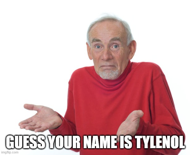 Guess i’ll die | GUESS YOUR NAME IS TYLENOL | image tagged in guess i ll die | made w/ Imgflip meme maker