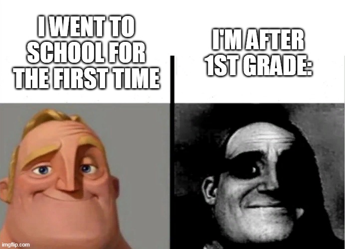 School ....... school............. | I'M AFTER 1ST GRADE:; I WENT TO SCHOOL FOR THE FIRST TIME | image tagged in teacher's copy,funny | made w/ Imgflip meme maker