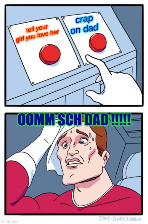 Two Buttons | crap on dad; tell your girl you love her; OOMM SCH DAD !!!!! | image tagged in memes,two buttons | made w/ Imgflip meme maker