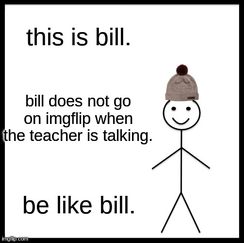 Be Like Bill | this is bill. bill does not go on imgflip when the teacher is talking. be like bill. | image tagged in memes,be like bill | made w/ Imgflip meme maker