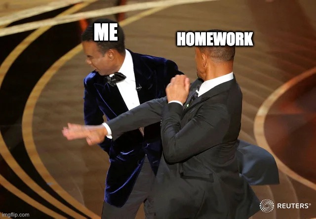 Damn, "me" must be hurt | ME; HOMEWORK | image tagged in will smith punching chris rock,memes,slap,oscars | made w/ Imgflip meme maker