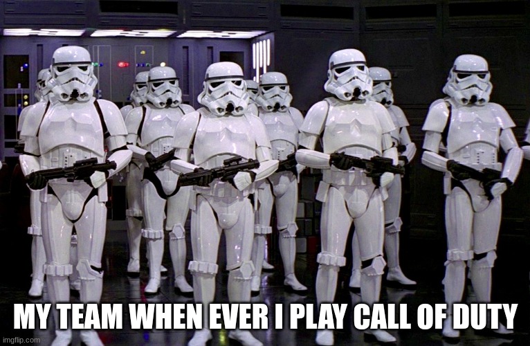 every time | MY TEAM WHEN EVER I PLAY CALL OF DUTY | image tagged in imperial stormtroopers | made w/ Imgflip meme maker
