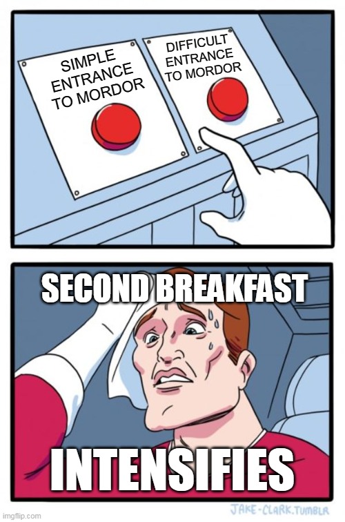 Two Buttons | DIFFICULT ENTRANCE
 TO MORDOR; SIMPLE ENTRANCE
 TO MORDOR; SECOND BREAKFAST; INTENSIFIES | image tagged in memes,two buttons | made w/ Imgflip meme maker