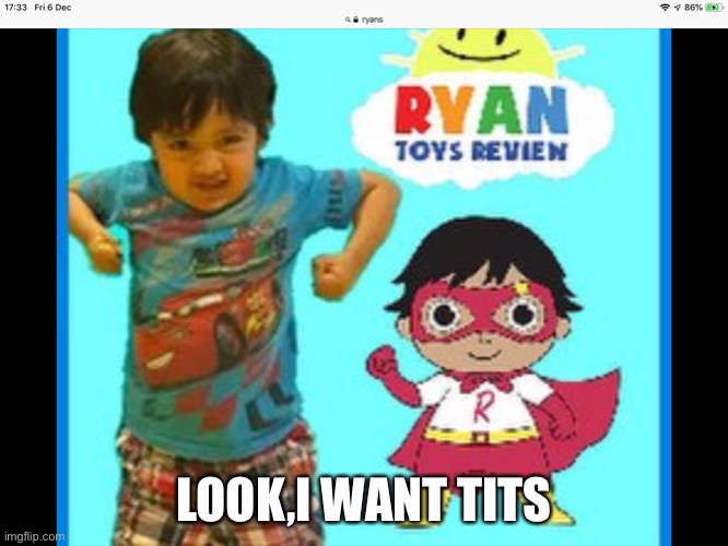 Ryan’s toys review | LOOK,I WANT TITS | image tagged in ryan s toys review | made w/ Imgflip meme maker