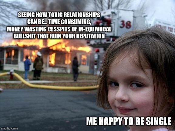 image tagged in toxic,relationships,single life | made w/ Imgflip meme maker
