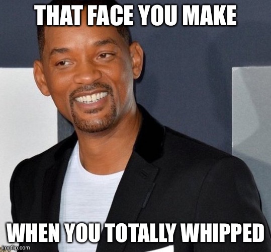 Your Playin’ Yourself | THAT FACE YOU MAKE; WHEN YOU TOTALLY WHIPPED | image tagged in memes,funny,facts,will smith,so true memes,congratulations you played yourself | made w/ Imgflip meme maker