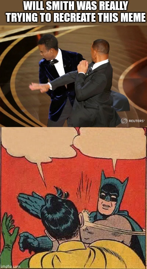 He did a good job |  WILL SMITH WAS REALLY TRYING TO RECREATE THIS MEME | image tagged in will smith punching chris rock,memes,batman slapping robin,will smith,chris rock,oscars | made w/ Imgflip meme maker