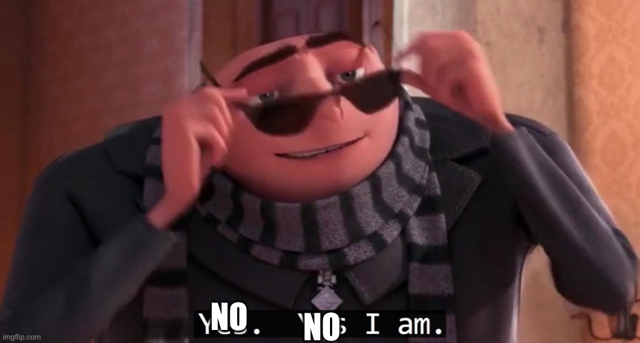 Gru yes, yes i am. | NO NO | image tagged in gru yes yes i am | made w/ Imgflip meme maker