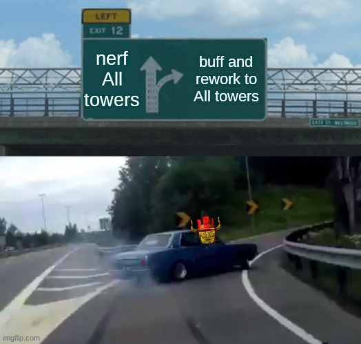 Below is good developer | nerf All towers; buff and rework to All towers | image tagged in memes,left exit 12 off ramp | made w/ Imgflip meme maker