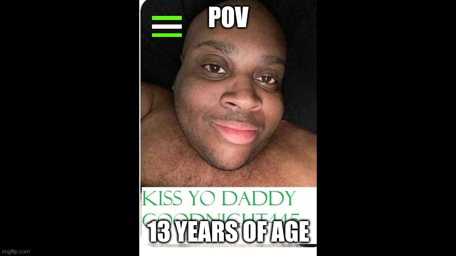 kiss yo daddy goodnight445 | POV; 13 YEARS OF AGE | image tagged in distracted boyfriend | made w/ Imgflip meme maker