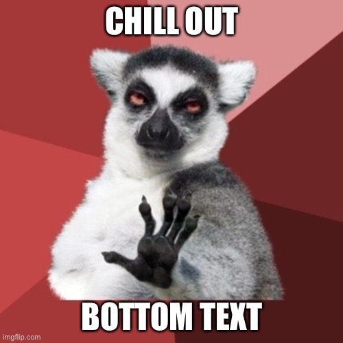 Chill Out Lemur Meme | CHILL OUT BOTTOM TEXT | image tagged in memes,chill out lemur | made w/ Imgflip meme maker