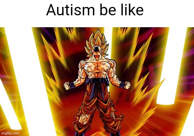Autism is basically being a super sayin without powers | Autism be like | image tagged in super saiyan,credit to legendthainkling,for my inspiration | made w/ Imgflip meme maker