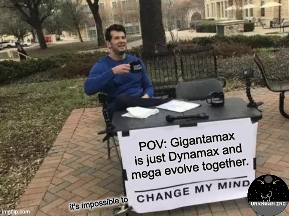 try and fail | POV: Gigantamax is just Dynamax and mega evolve together. it's impossible to | image tagged in memes,change my mind | made w/ Imgflip meme maker