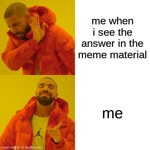 Drake Hotline Bling | me when i see the answer in the meme material; me | image tagged in memes,drake hotline bling | made w/ Imgflip meme maker