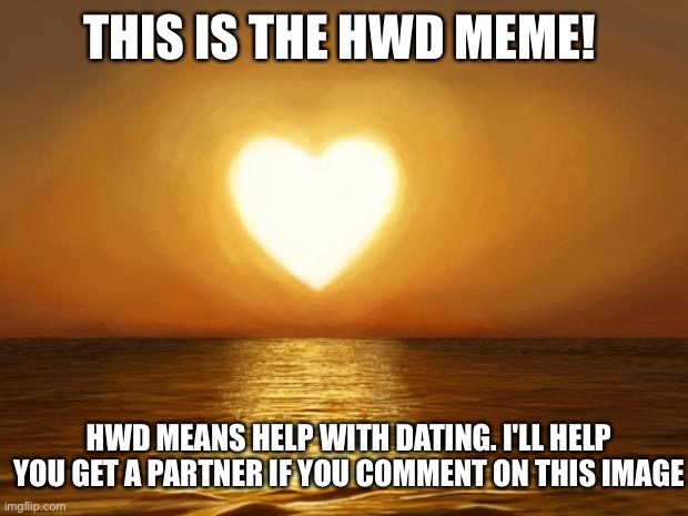 Get a partner here! |  THIS IS THE HWD MEME! HWD MEANS HELP WITH DATING. I'LL HELP YOU GET A PARTNER IF YOU COMMENT ON THIS IMAGE | image tagged in love,partner,help,comment | made w/ Imgflip meme maker
