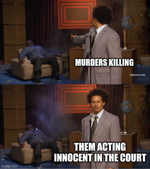 Who Killed Hannibal Meme | MURDERS KILLING; THEM ACTING INNOCENT IN THE COURT | image tagged in memes,who killed hannibal | made w/ Imgflip meme maker