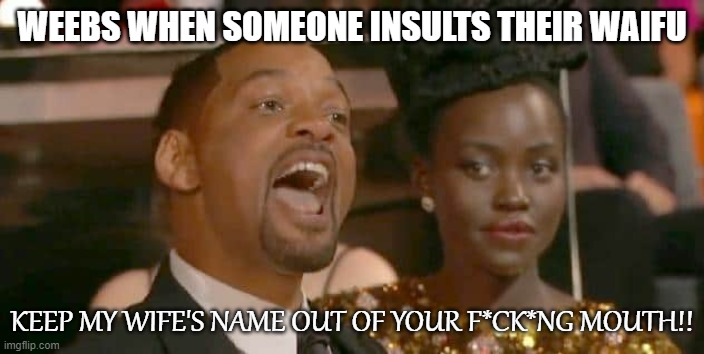 Fresh out of Meme ideas so imma post Anime Memes for awhile. | WEEBS WHEN SOMEONE INSULTS THEIR WAIFU; KEEP MY WIFE'S NAME OUT OF YOUR F*CK*NG MOUTH!! | image tagged in memes,anime meme,weebs,waifu,will smith | made w/ Imgflip meme maker