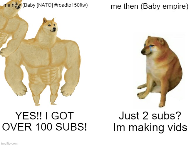 Me now vs then | me now (Baby [NATO] #roadto150ftw); me then (Baby empire); YES!! I GOT OVER 100 SUBS! Just 2 subs? Im making vids | image tagged in memes,buff doge vs cheems,youtube,baby empire,baby republic,baby | made w/ Imgflip meme maker