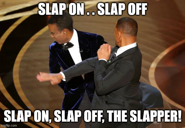 The Slapper! | SLAP ON . . SLAP OFF; SLAP ON, SLAP OFF, THE SLAPPER! | image tagged in will smith punching chris rock | made w/ Imgflip meme maker