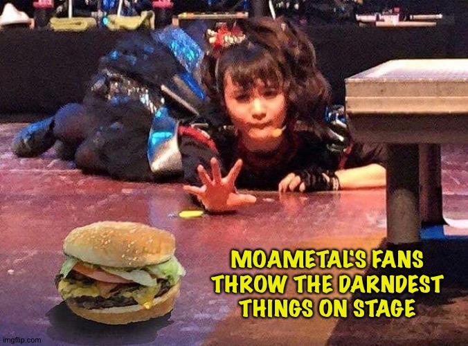 Moa loves hamberders | MOAMETAL'S FANS THROW THE DARNDEST THINGS ON STAGE | image tagged in moa kikuchi,babymetal | made w/ Imgflip meme maker