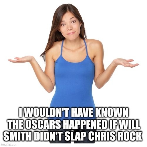 I don't know | I WOULDN'T HAVE KNOWN THE OSCARS HAPPENED IF WILL SMITH DIDN'T SLAP CHRIS ROCK | image tagged in i don't know | made w/ Imgflip meme maker