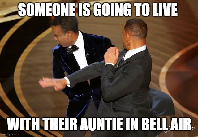Fresh Prince of Bell Air | SOMEONE IS GOING TO LIVE; WITH THEIR AUNTIE IN BELL AIR | image tagged in will smith punching chris rock,fresh prince | made w/ Imgflip meme maker