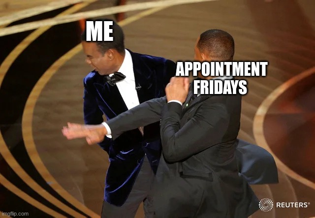 i hate it when that happens | ME; APPOINTMENT FRIDAYS | image tagged in will smith punching chris rock | made w/ Imgflip meme maker