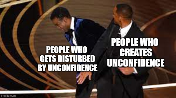 Will Smith Slaps Chris Brown | PEOPLE WHO 
GETS DISTURBED
BY UNCONFIDENCE; PEOPLE WHO 
CREATES UNCONFIDENCE | image tagged in will smith slaps chris brown | made w/ Imgflip meme maker