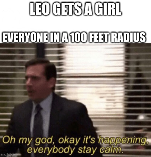 This is not good | LEO GETS A GIRL; EVERYONE IN A 100 FEET RADIUS | image tagged in oh god it s happening | made w/ Imgflip meme maker