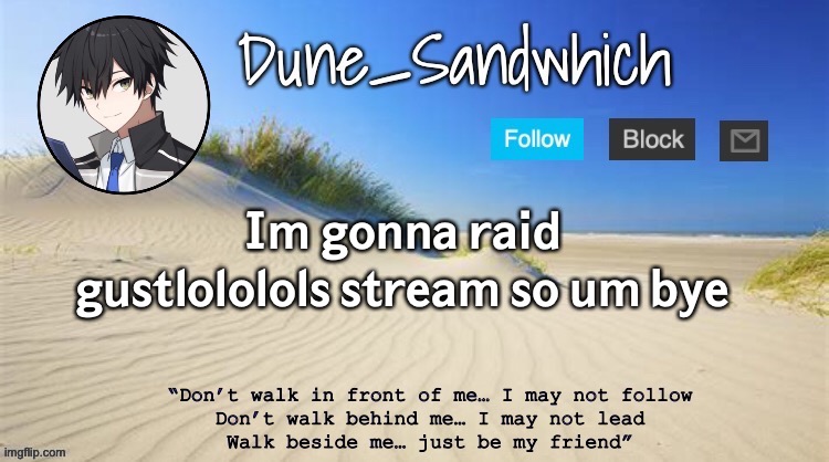 Dune_Sandwhich temp | 𝗜𝗺 𝗴𝗼𝗻𝗻𝗮 𝗿𝗮𝗶𝗱 𝗴𝘂𝘀𝘁𝗹𝗼𝗹𝗼𝗹𝗼𝗹𝘀 𝘀𝘁𝗿𝗲𝗮𝗺 𝘀𝗼 𝘂𝗺 𝗯𝘆𝗲 | image tagged in dune_sandwhich temp | made w/ Imgflip meme maker