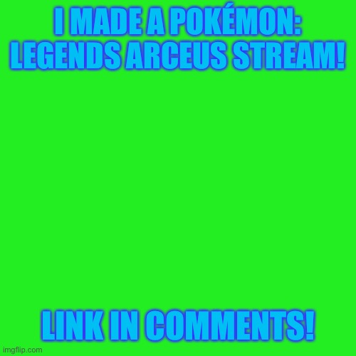 New Stream! | I MADE A POKÉMON: LEGENDS ARCEUS STREAM! LINK IN COMMENTS! | image tagged in memes,blank transparent square | made w/ Imgflip meme maker