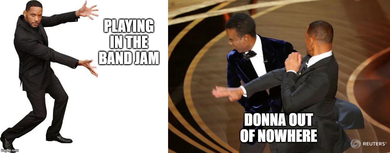 PLAYING IN THE BAND JAM; DONNA OUT OF NOWHERE | image tagged in tada will smith,will smith punching chris rock | made w/ Imgflip meme maker
