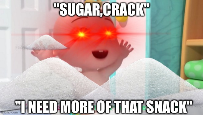hungry JJ from cocomealon | "SUGAR,CRACK"; "I NEED MORE OF THAT SNACK" | image tagged in cocomelon,jj,sugar | made w/ Imgflip meme maker