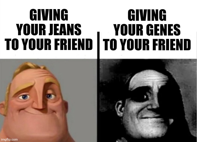 Teacher's Copy | GIVING YOUR JEANS TO YOUR FRIEND; GIVING YOUR GENES TO YOUR FRIEND | image tagged in teacher's copy,funny memes,memes,fun,jokes | made w/ Imgflip meme maker