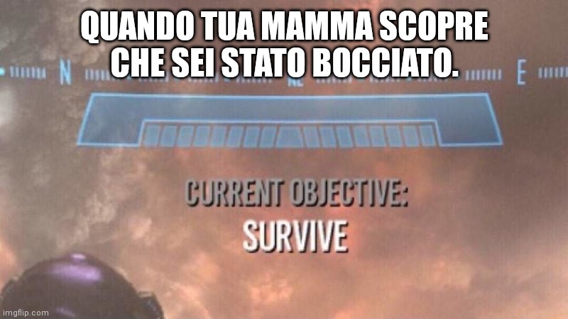 Halo vs mamma | QUANDO TUA MAMMA SCOPRE CHE SEI STATO BOCCIATO. | image tagged in current objective survive | made w/ Imgflip meme maker