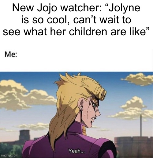 Giorno Yeah | New Jojo watcher: “Jolyne is so cool, can’t wait to see what her children are like” | image tagged in giorno yeah,jojo's bizarre adventure,jojo meme,jojo | made w/ Imgflip meme maker