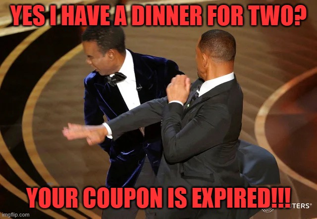 Will Smith punching Chris Rock | YES I HAVE A DINNER FOR TWO? YOUR COUPON IS EXPIRED!!! | image tagged in will smith punching chris rock | made w/ Imgflip meme maker