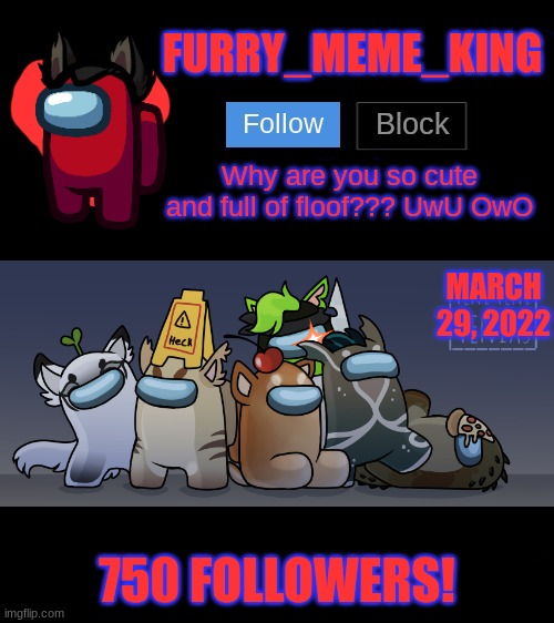 YESSSSSSSSSSSSSSSSSSSSSSSSSSS | MARCH 29, 2022; 750 FOLLOWERS! | image tagged in furry_meme_king announcement template | made w/ Imgflip meme maker