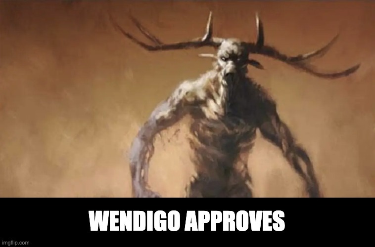 Wendigo Wants to fight you | WENDIGO APPROVES | image tagged in wendigo wants to fight you | made w/ Imgflip meme maker