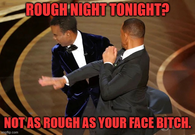 Will Smith punching Chris Rock | ROUGH NIGHT TONIGHT? NOT AS ROUGH AS YOUR FACE BITCH. | image tagged in will smith punching chris rock | made w/ Imgflip meme maker