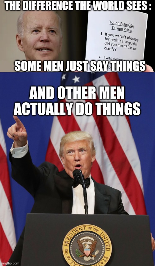 What we do, not what we say | THE DIFFERENCE THE WORLD SEES :; SOME MEN JUST SAY THINGS; AND OTHER MEN ACTUALLY DO THINGS | image tagged in biden,liberals,democrats,donald trump,2024,putin | made w/ Imgflip meme maker